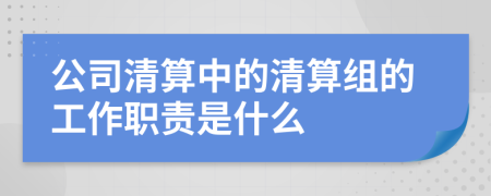 公司清算中的清算组的工作职责是什么