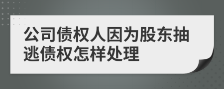 公司债权人因为股东抽逃债权怎样处理