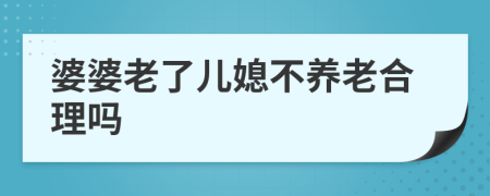 婆婆老了儿媳不养老合理吗