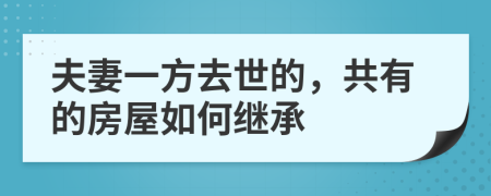 夫妻一方去世的，共有的房屋如何继承
