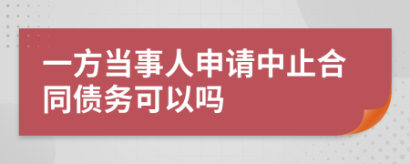 一方当事人申请中止合同债务可以吗