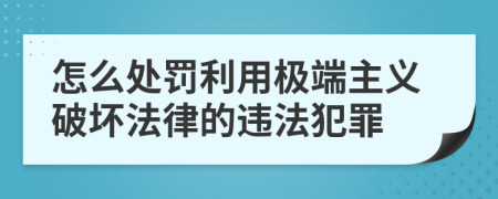 怎么处罚利用极端主义破坏法律的违法犯罪