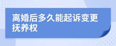 离婚后多久能起诉变更抚养权