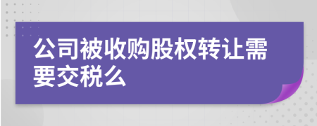 公司被收购股权转让需要交税么