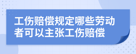 工伤赔偿规定哪些劳动者可以主张工伤赔偿