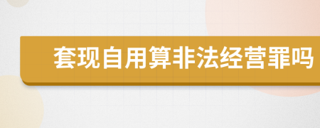 套现自用算非法经营罪吗