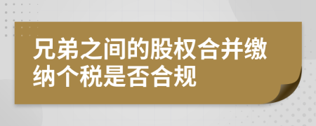 兄弟之间的股权合并缴纳个税是否合规