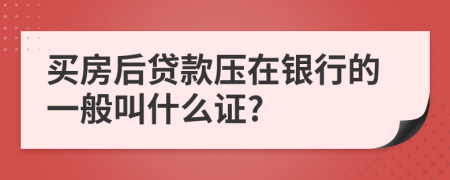 买房后贷款压在银行的一般叫什么证?