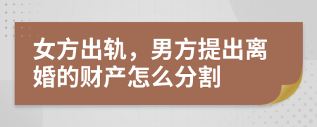 女方出轨，男方提出离婚的财产怎么分割