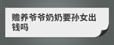 赡养爷爷奶奶要孙女出钱吗
