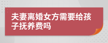 夫妻离婚女方需要给孩子抚养费吗