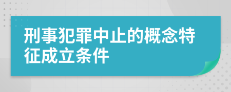 刑事犯罪中止的概念特征成立条件