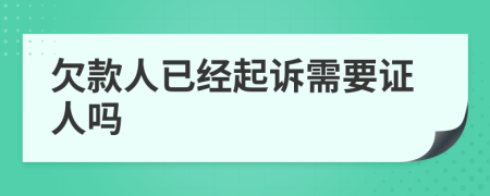 欠款人已经起诉需要证人吗