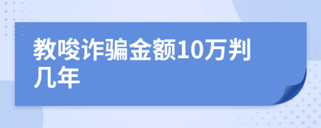 教唆诈骗金额10万判几年