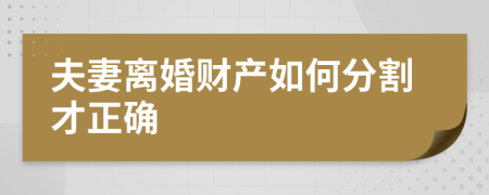 夫妻离婚财产如何分割才正确