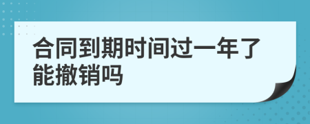 合同到期时间过一年了能撤销吗