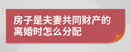 房子是夫妻共同财产的离婚时怎么分配