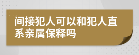 间接犯人可以和犯人直系亲属保释吗