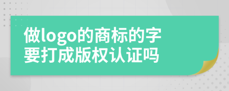 做logo的商标的字要打成版权认证吗