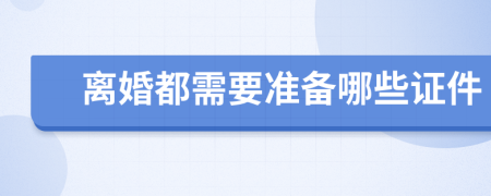 离婚都需要准备哪些证件