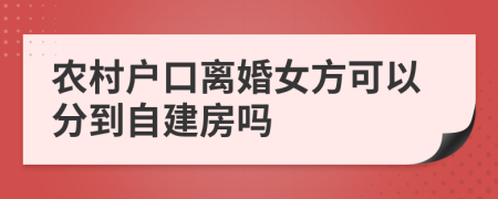 农村户口离婚女方可以分到自建房吗