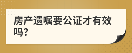 房产遗嘱要公证才有效吗？