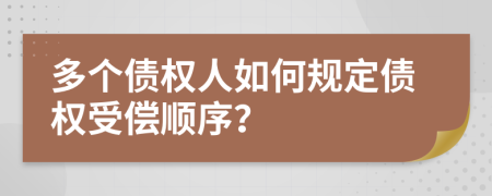 多个债权人如何规定债权受偿顺序？