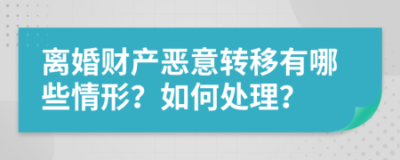 离婚财产恶意转移有哪些情形？如何处理？