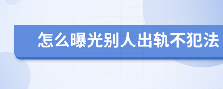 怎么曝光别人出轨不犯法