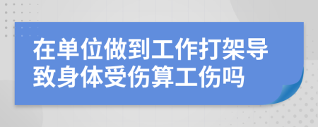 在单位做到工作打架导致身体受伤算工伤吗