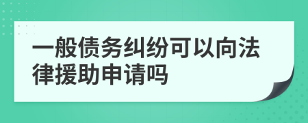 一般债务纠纷可以向法律援助申请吗