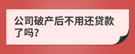 公司破产后不用还贷款了吗？