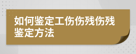 如何鉴定工伤伤残伤残鉴定方法