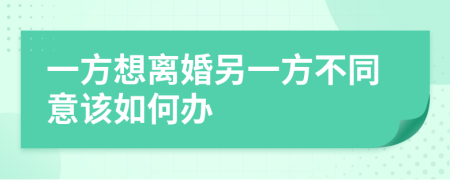 一方想离婚另一方不同意该如何办