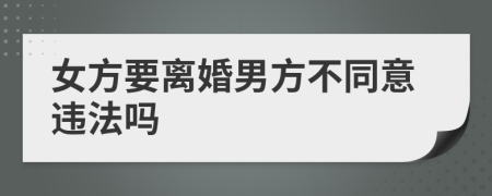 女方要离婚男方不同意违法吗