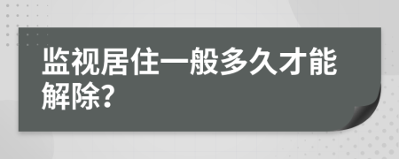 监视居住一般多久才能解除？