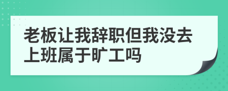 老板让我辞职但我没去上班属于旷工吗