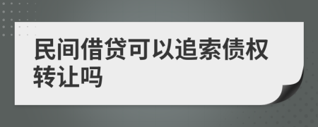 民间借贷可以追索债权转让吗