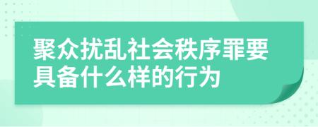 聚众扰乱社会秩序罪要具备什么样的行为