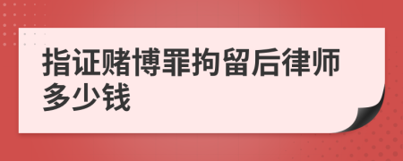 指证赌博罪拘留后律师多少钱