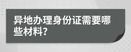 异地办理身份证需要哪些材料？