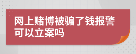 网上赌博被骗了钱报警可以立案吗