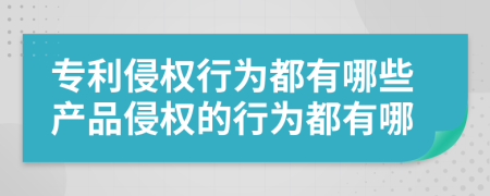 专利侵权行为都有哪些产品侵权的行为都有哪