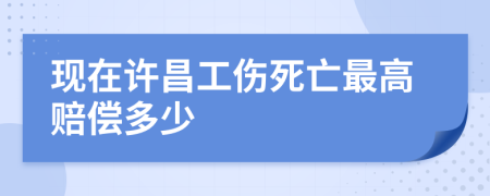 现在许昌工伤死亡最高赔偿多少