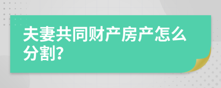 夫妻共同财产房产怎么分割？