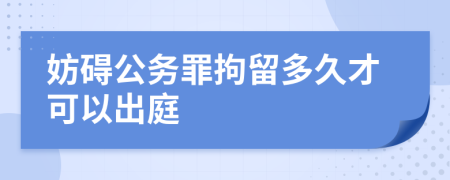 妨碍公务罪拘留多久才可以出庭