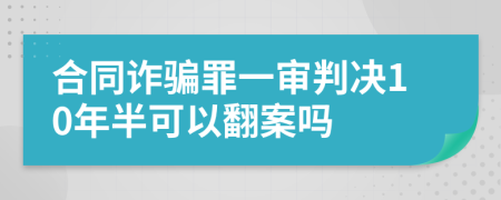 合同诈骗罪一审判决10年半可以翻案吗