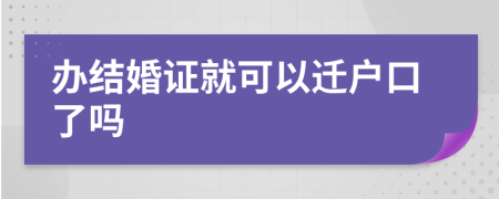 办结婚证就可以迁户口了吗