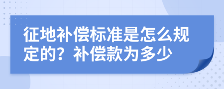 征地补偿标准是怎么规定的？补偿款为多少