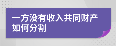 一方没有收入共同财产如何分割